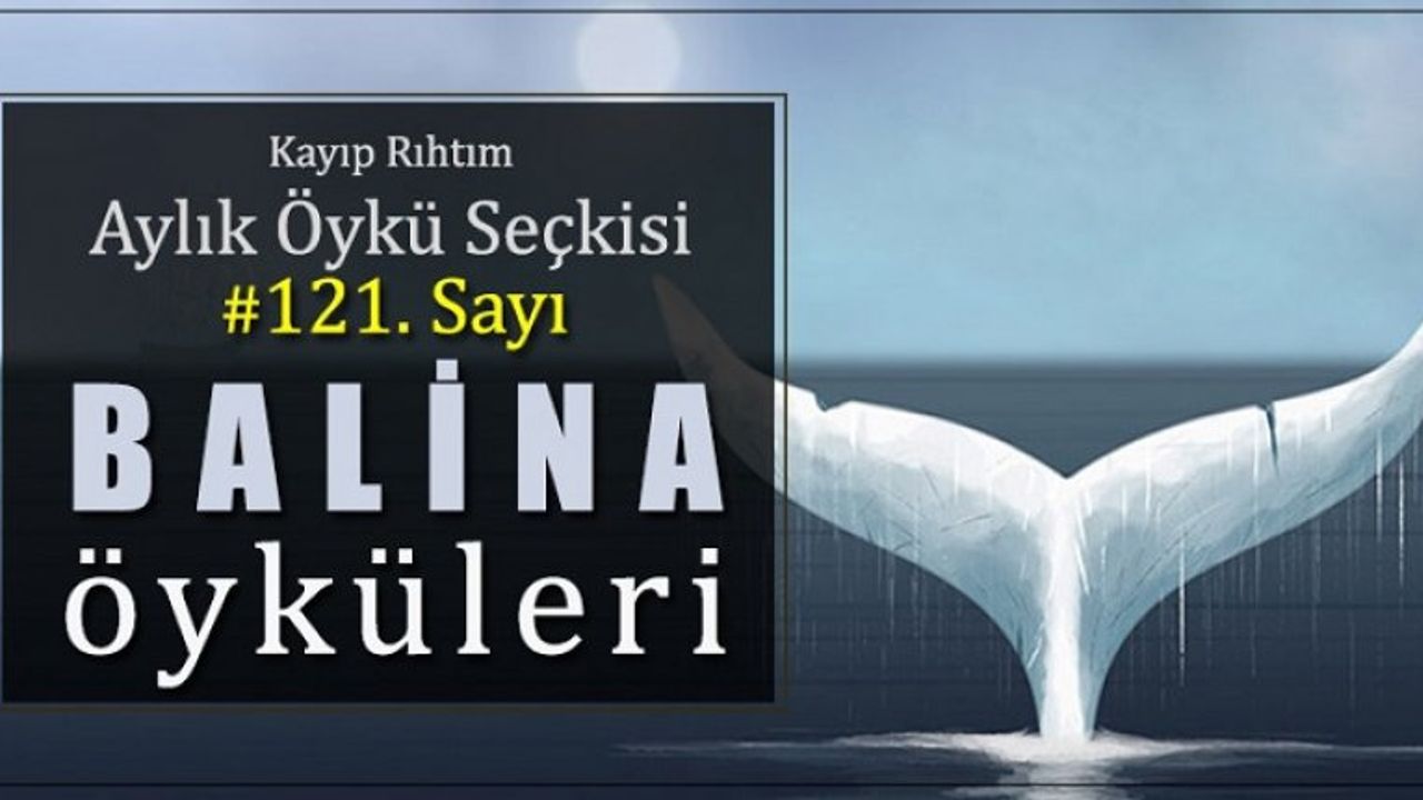 Kayıp Rıhtım Aylık Öykü Seçkisi'nin 121. sayısında “Balina Öyküleri” var!