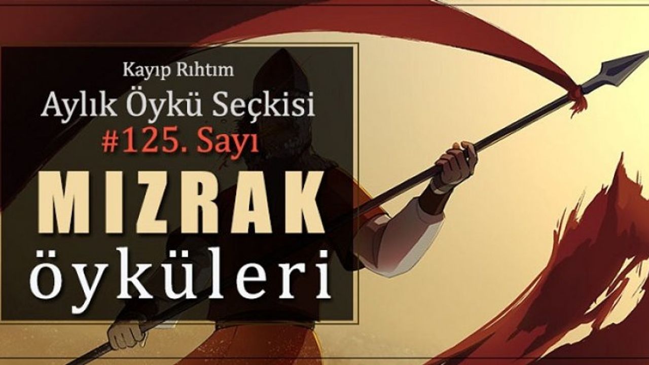 Kayıp Rıhtım Aylık Öykü Seçkisi'nin 125. sayısında “Mızrak Öyküleri” var!