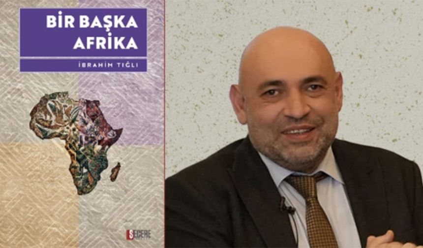 İbrahim Tığlı'nın yeni eseri "Bir Başka Afrika" raflardaki yerini aldı
